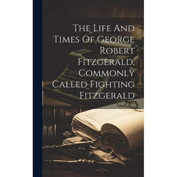 The Life And Times Of George Robert Fitzgerald, Commonly Called Fighting Fitzgerald (Hardcover)