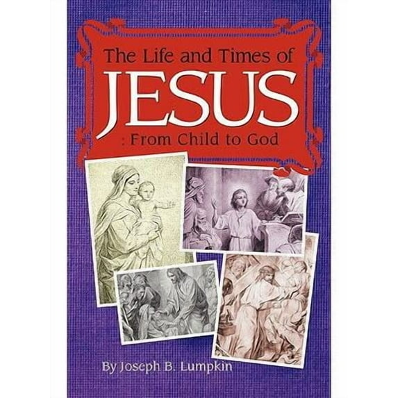 The Life and Times of Jesus: From Child to God: Including The Infancy Gospels (Paperback) by Joseph B Lumpkin