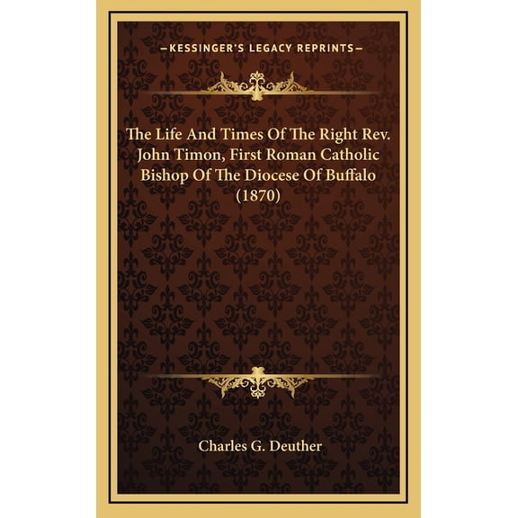 The Life And Times Of The Right Rev. John Timon, First Roman Catholic Bishop Of The Diocese Of Buffalo (1870) (Hardcover)