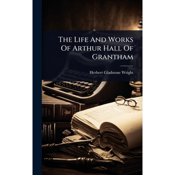 The Life And Works Of Arthur Hall Of Grantham, (Hardcover)