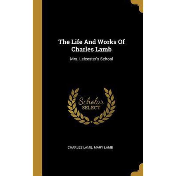 The Life And Works Of Charles Lamb: Mrs. Leicester's School Hardcover