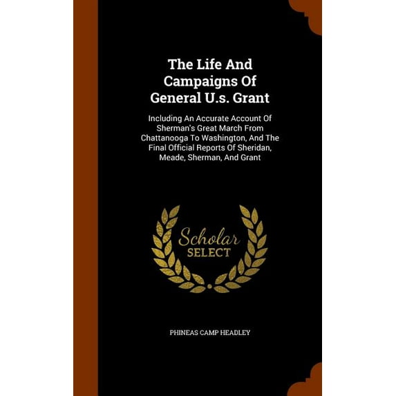 The Life and Campaigns of General U.S. Grant : Including an Accurate Account of Sherman's Great March from Chattanooga to Washington, and the Final Official Reports of Sheridan, Meade, Sherman, and Grant (Hardcover)