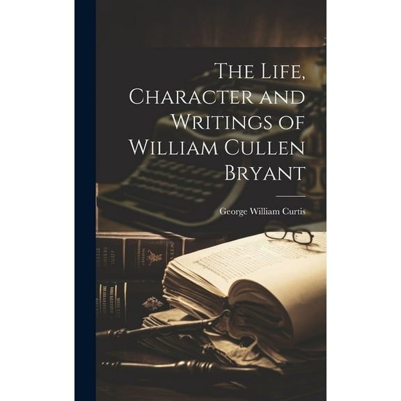 The Life, Character and Writings of William Cullen Bryant (Hardcover)