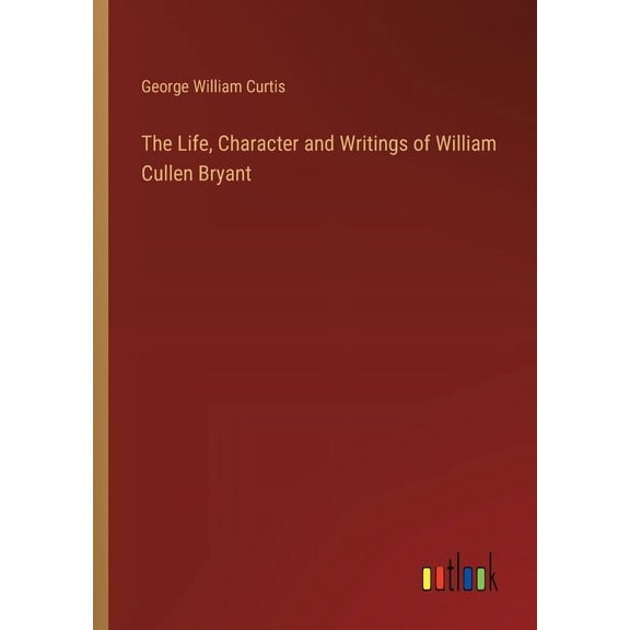The Life, Character and Writings of William Cullen Bryant (Paperback)