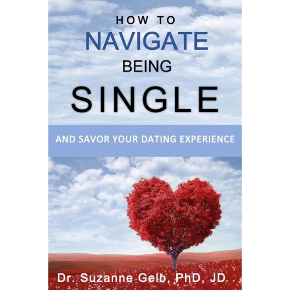 HOW TO NAVIGATE BEING SINGLE: And Savor Your Dating Adventure The Life Guide Paperback 1950764095 9781950764099 Dr. Suzanne J. Gelb PhD JD
