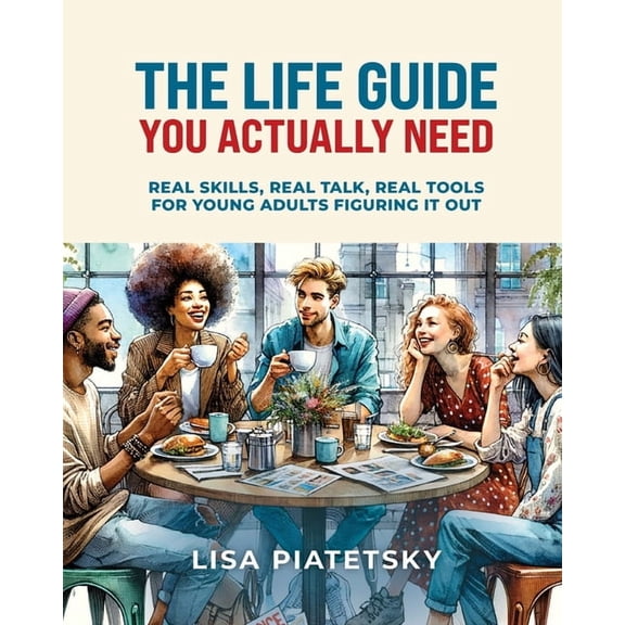 The Life Guide You Actually Need: Real Skills, Real Talk, Real Tools for Young Adults Figuring It Out, (Paperback)