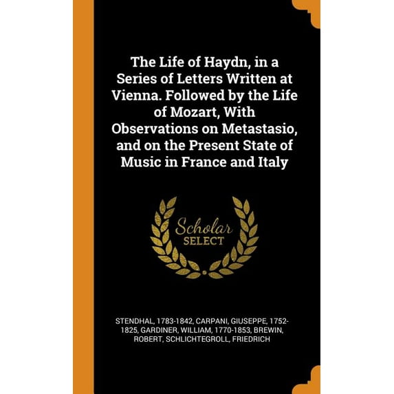 The Life of Haydn, in a Series of Letters Written at Vienna. Followed by the Life of Mozart, with Observations on Metastasio, and on the Present State of Music in France and Italy (Hardcover)