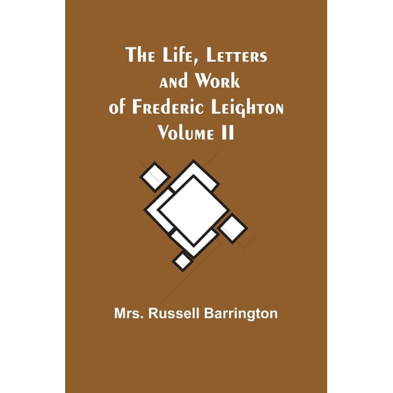 The Life, Letters and Work of Frederic Leighton. Volume II, (Paperback)