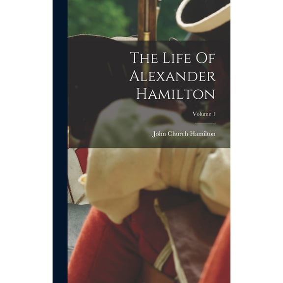 The Life Of Alexander Hamilton; Volume 1, (Hardcover)