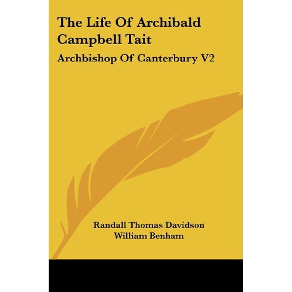 The Life Of Archibald Campbell Tait: Archbishop Of Canterbury V2 Paperback 1425488730 9781425488734 Randall Thomas Davidson, William Benham