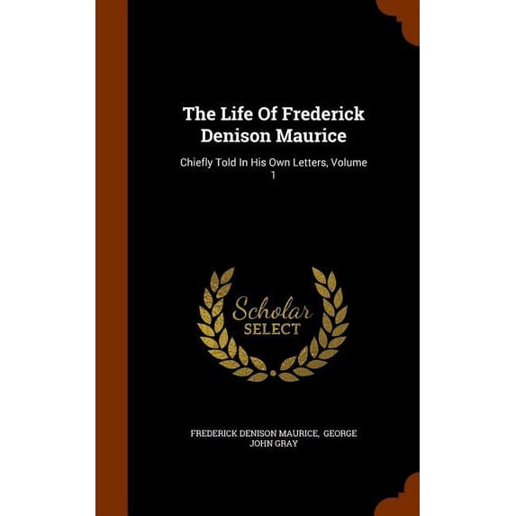 The Life Of Frederick Denison Maurice: Chiefly Told In His Own Letters, Volume 1 Hardcover 1345432763 9781345432763 Frederick Denison Maurice