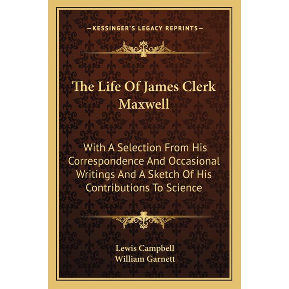 The Life Of James Clerk Maxwell : With A Selection From His Correspondence And Occasional Writings And A Sketch Of His Contributions To Science (Paperback)