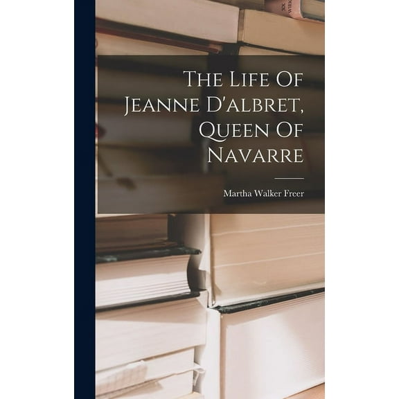 The Life Of Jeanne D'albret, Queen Of Navarre (Hardcover)