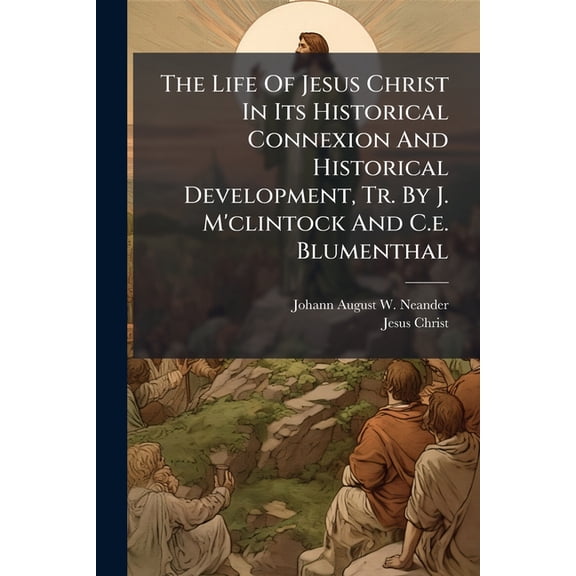 The Life of Jesus Christ in Its Historical Connexion and Historical Development, Tr. by J. M'Clintock and C.E. Blumenthal Paperback