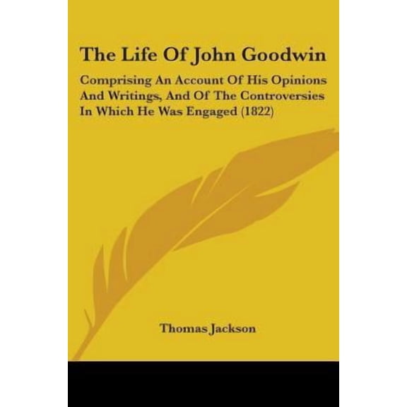 The Life of John Goodwin: Comprising an Account of His Opinions and Writings, and of the Controversies in Which He Was Engaged (1822) Paperback