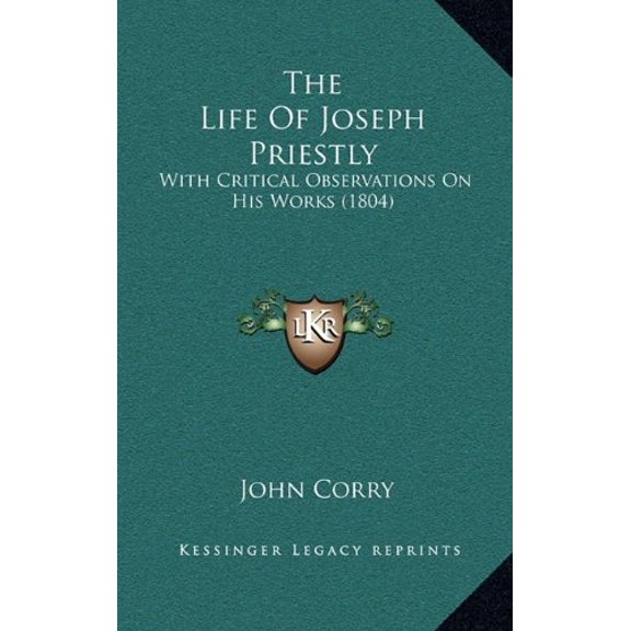 The Life Of Joseph Priestly: With Critical Observations On His Works 1804 Hardcover 1164959271 9781164959274 John Corry