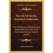 The Life Of Merlin, Surnamed Ambrosius His Prophecies And Predictions Interpreted And Their Truth Made Good By Our English Annals Paperback