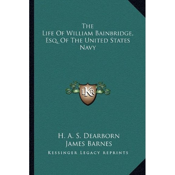 The Life Of William Bainbridge, Esq. Of The United States Navy Paperback 116315685X 9781163156858 H. A. S. Dearborn