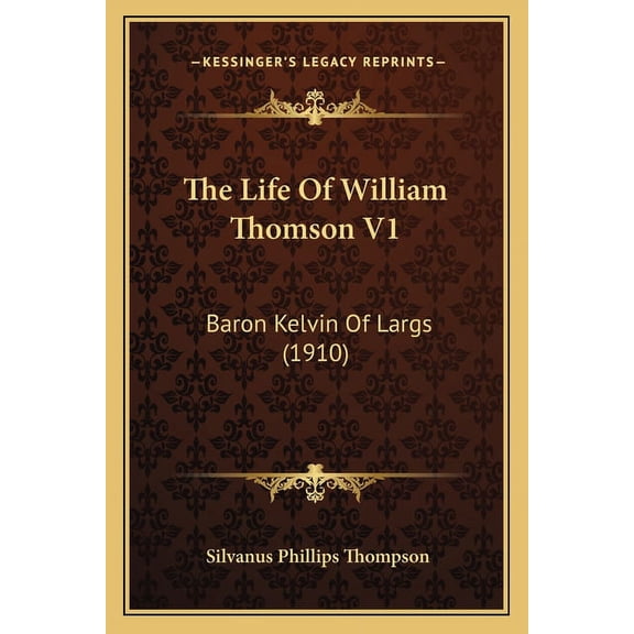 The Life Of William Thomson V1 : Baron Kelvin Of Largs (1910) (Paperback)