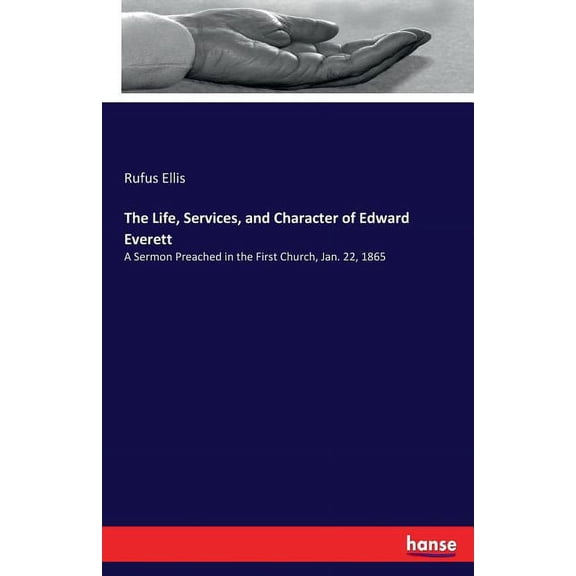 The Life, Services, and Character of Edward Everett: A Sermon Preached in the First Church, Jan. 22, 1865, (Paperback)