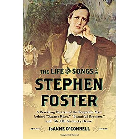 Pre-Owned The Life and Songs of Stephen Foster: A Revealing Portrait of the Forgotten Man Behind Swanee River, (Hardcover) by Joanne O'Connell