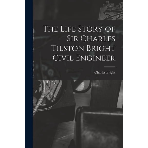The Life Story of Sir Charles Tilston Bright Civil Engineer, (Paperback)