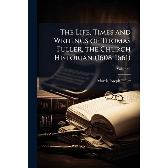 The Life, Times and Writings of Thomas Fuller, the Church Historian (1608-1661); Volume 1 (Paperback)