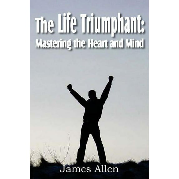 The Life Triumphant: Mastering the Heart and Mind, (Paperback)