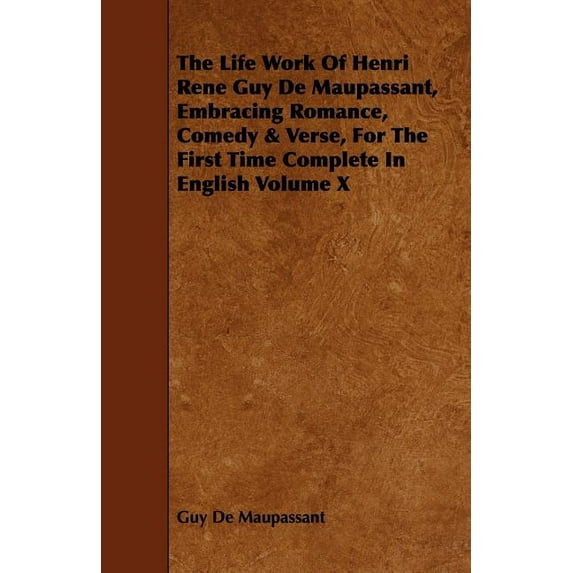The Life Work of Henri Rene Guy de Maupassant, Embracing Romance, Comedy & Verse, for the First Time Complete in English Volume X (Paperback)