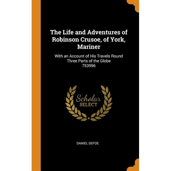 The Life and Adventures of Robinson Crusoe, of York, Mariner : With an Account of His Travels Round Three Parts of the Globe 753996 (Hardcover)