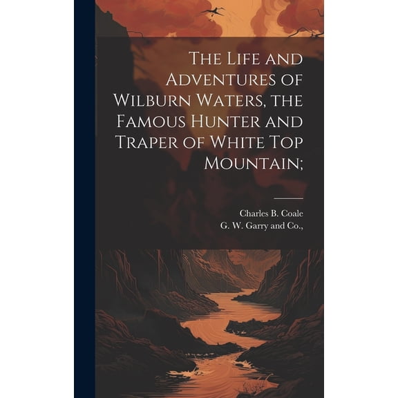 The Life and Adventures of Wilburn Waters, the Famous Hunter and Traper of White Top Mountain; (Hardcover)