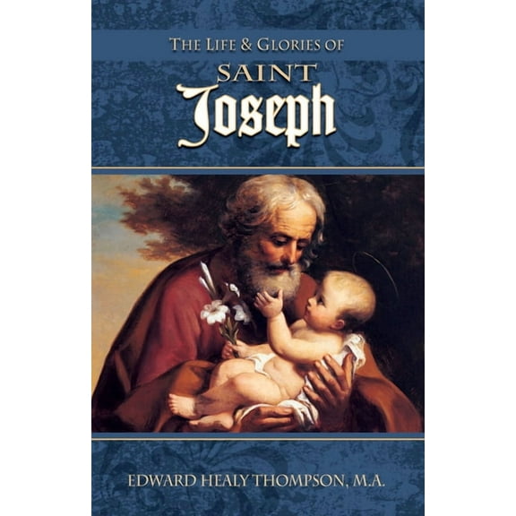 The Life and Glories of St. Joseph: Husband of Mary, Foster-Father of Jesus, and Patron of the Universal Church, (Paperback)