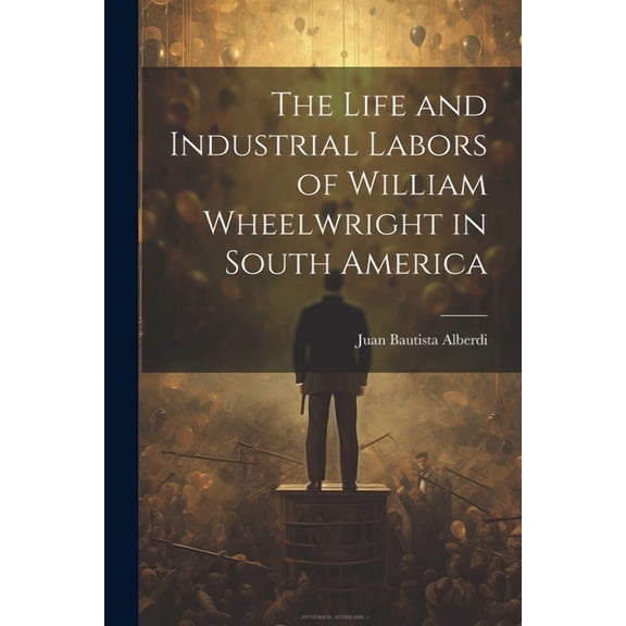 The Life and Industrial Labors of William Wheelwright in South America (Paperback)