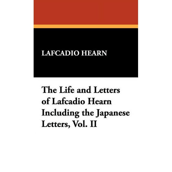 The Life and Letters of Lafcadio Hearn Including the Japanese Letters, Vol. II, (Hardcover)