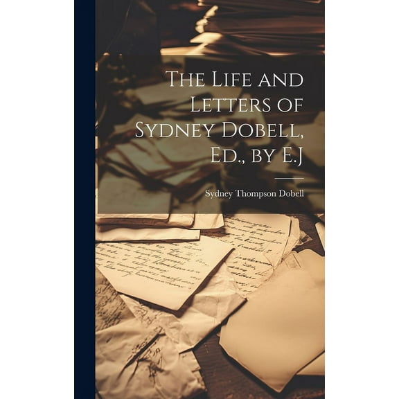 The Life and Letters of Sydney Dobell, Ed., by E.J (Hardcover)
