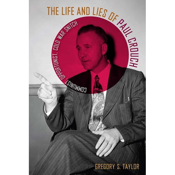 The Life and Lies of Paul Crouch: Communist, Opportunist, Cold War Snitch, (Hardcover)