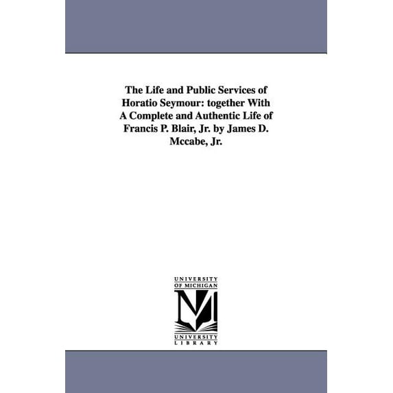 The Life and Public Services of Horatio Seymour: Together with a Complete and Authentic Life of Francis P. Blair, Jr. by, (Paperback)
