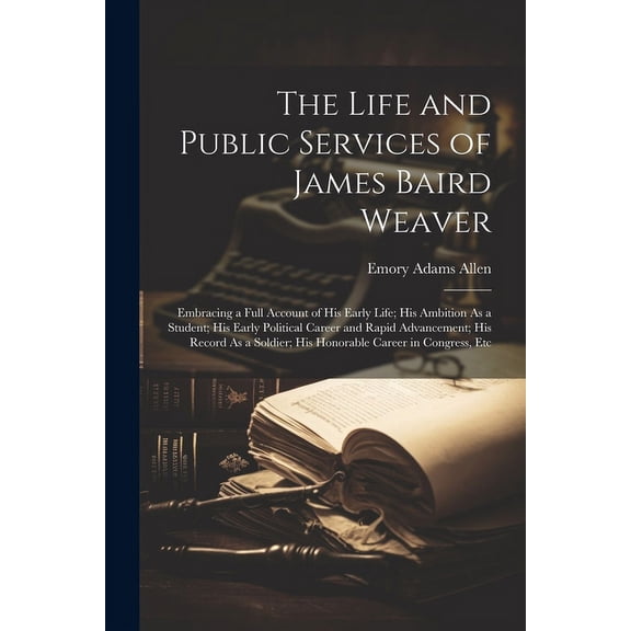 The Life and Public Services of James Baird Weaver (Paperback)