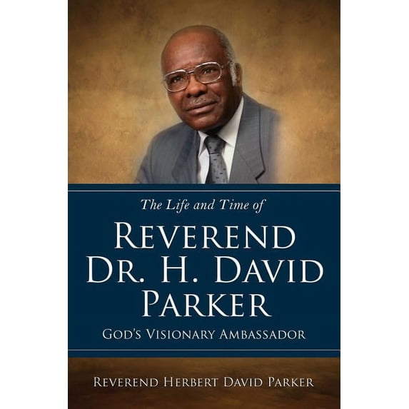 The Life and Time of Reverend Dr. H. David Parker God's Visionary Ambassador, (Paperback)
