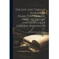 thumbnail image 1 of The Life and Times of Alexander Hamilton, Aide-de-camp, Secretary, and Minister of General Washingto (Paperback), 1 of 1