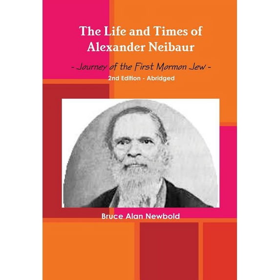 The Life and Times of Alexander Neibaur - Journey of the First Mormon Jew - 2nd Edition - Abridged, (Hardcover)