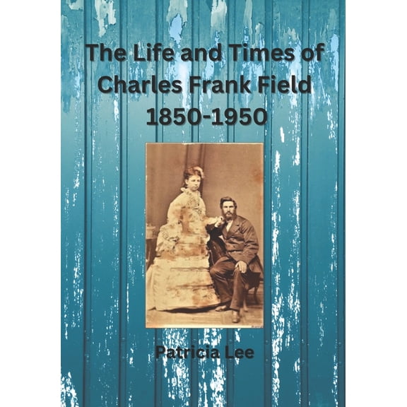 The Life and Times of Charles Frank Field 1850-1950 (Paperback)
