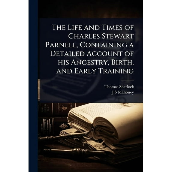 The Life and Times of Charles Stewart Parnell, Containing a Detailed Account of his Ancestry, Birth, and Early Training, (Paperback)