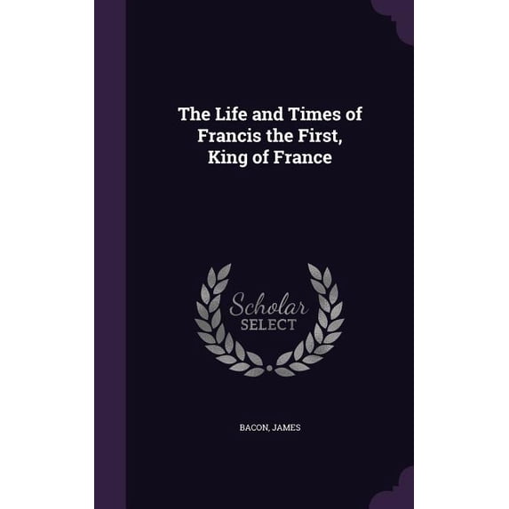 The Life and Times of Francis the First, King of France Hardcover ...