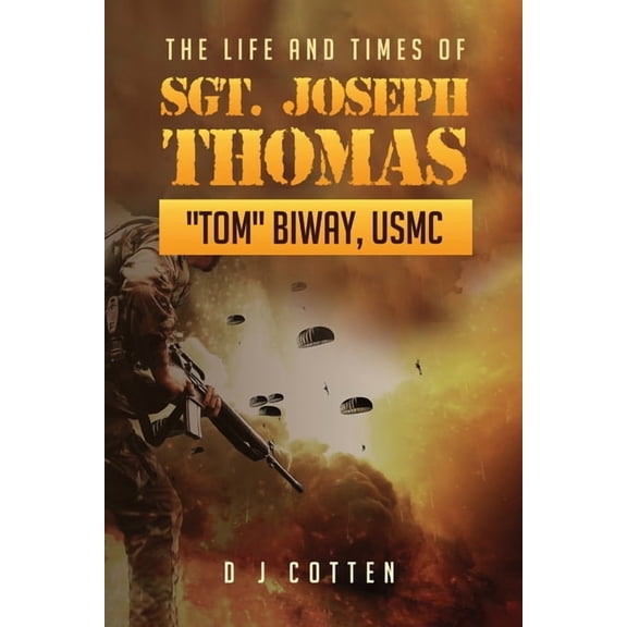 The Life and Times of Sgt. Joseph Thomas "Tom" Biway, USMC, (Paperback)