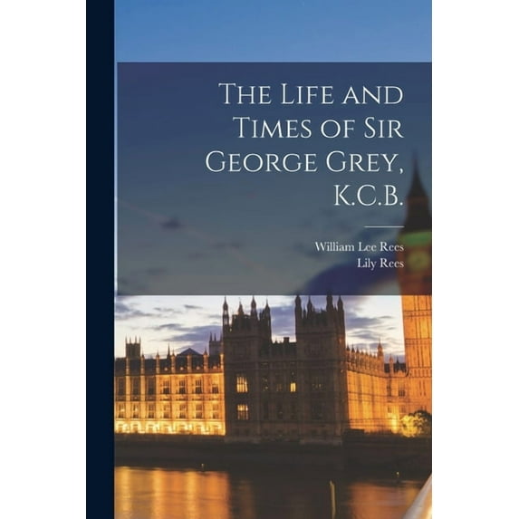 The Life and Times of Sir George Grey, K.C.B., (Paperback)