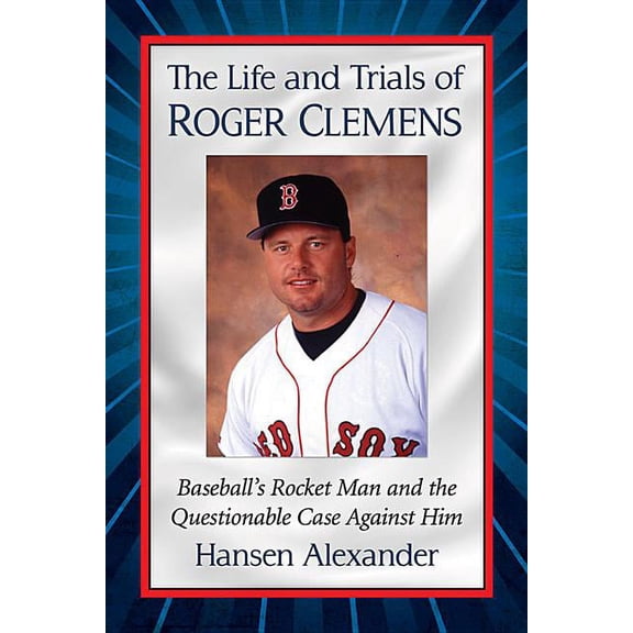 The Life and Trials of Roger Clemens: Baseball's Rocket Man and the Questionable Case Against Him, (Paperback)