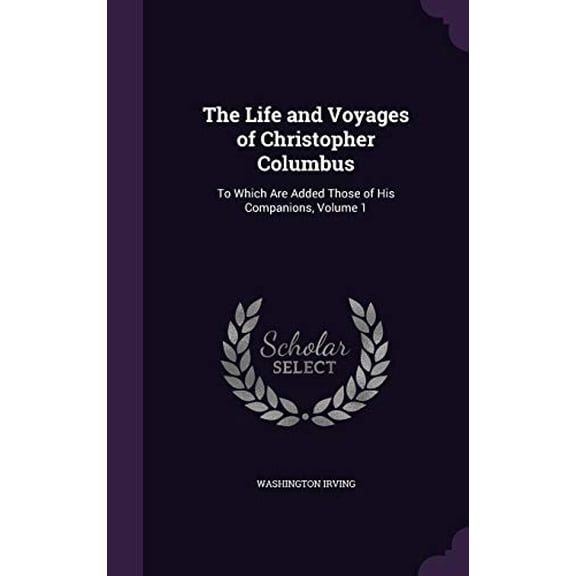 The Life and Voyages of Christopher Columbus: To Which Are Added Those of His Companions, Volume 1 Hardcover 1357421885 9781357421885 Washington Irving