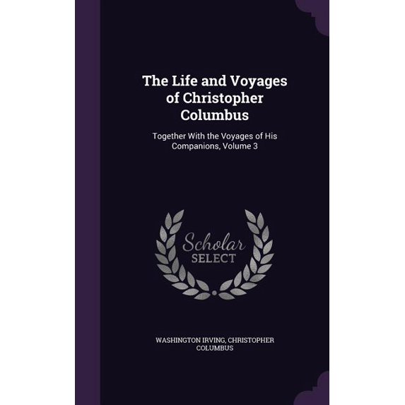 The Life and Voyages of Christopher Columbus : Together With the Voyages of His Companions, Volume 3 (Hardcover)