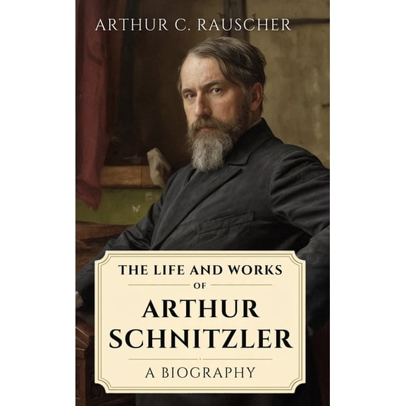 The Life and Works of Arthur Schnitzler: A Biography, (Hardcover)